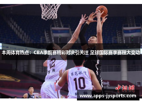 本周体育热点:CBA季前赛精彩对决引关注 足球国际赛季赛程大变动 本周体育热点:CBA季前赛精彩对决引关注 足球国际赛季赛程大变动