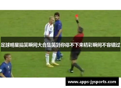 足球明星搞笑瞬间大合集笑到你停不下来精彩瞬间不容错过 足球明星搞笑瞬间大合集笑到你停不下来精彩瞬间不容错过