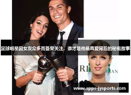 足球明星因女友众多而备受关注,谁才是他最真爱背后的秘密故事 足球明星因女友众多而备受关注,谁才是他最真爱背后的秘密故事