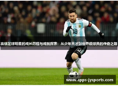高俅足球明星的成长历程与成就探索:从少年天才到世界级球员的传奇之路 高俅足球明星的成长历程与成就探索:从少年天才到世界级球员的传奇之路