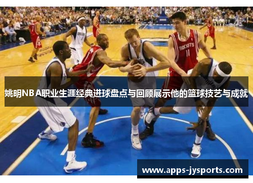 姚明NBA职业生涯经典进球盘点与回顾展示他的篮球技艺与成就 姚明NBA职业生涯经典进球盘点与回顾展示他的篮球技艺与成就