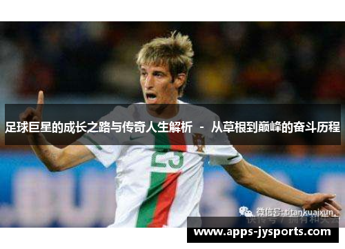 足球巨星的成长之路与传奇人生解析 - 从草根到巅峰的奋斗历程 足球巨星的成长之路与传奇人生解析 - 从草根到巅峰的奋斗历程