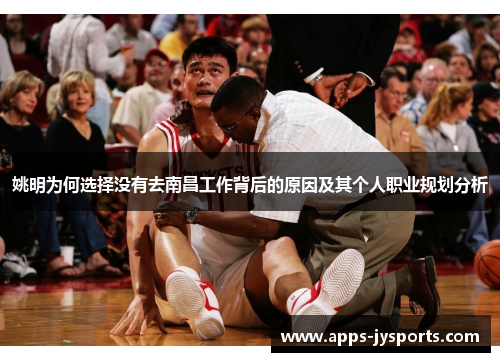 姚明为何选择没有去南昌工作背后的原因及其个人职业规划分析 姚明为何选择没有去南昌工作背后的原因及其个人职业规划分析