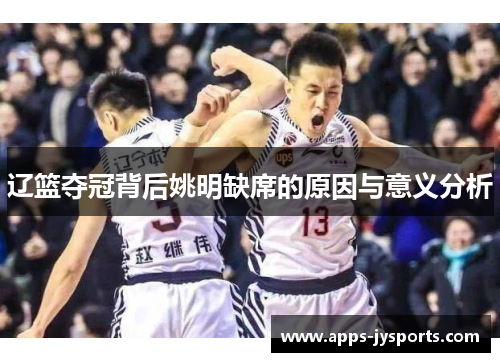 辽篮夺冠背后姚明缺席的原因与意义分析 辽篮夺冠背后姚明缺席的原因与意义分析