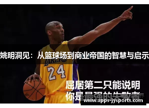 姚明洞见:从篮球场到商业帝国的智慧与启示 姚明洞见:从篮球场到商业帝国的智慧与启示