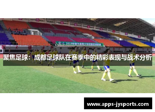 聚焦足球：成都足球队在赛季中的精彩表现与战术分析