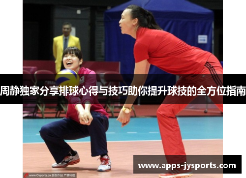 周静独家分享排球心得与技巧助你提升球技的全方位指南