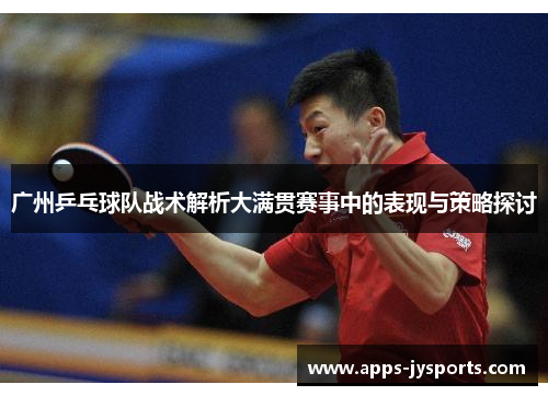广州乒乓球队战术解析大满贯赛事中的表现与策略探讨