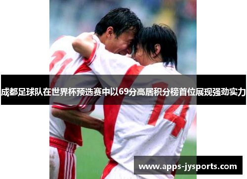 成都足球队在世界杯预选赛中以69分高居积分榜首位展现强劲实力