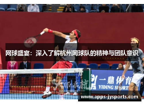 网球盛宴：深入了解杭州网球队的精神与团队意识