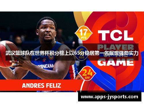 武汉篮球队在世界杯积分榜上以65分稳居第一名展现强劲实力