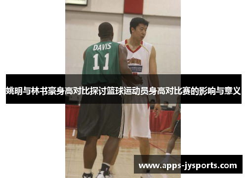 姚明与林书豪身高对比探讨篮球运动员身高对比赛的影响与意义
