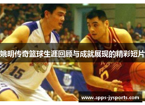 姚明传奇篮球生涯回顾与成就展现的精彩短片