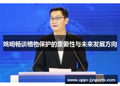 姚明畅谈植物保护的重要性与未来发展方向