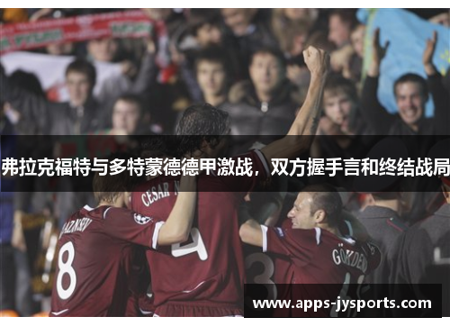 弗拉克福特与多特蒙德德甲激战，双方握手言和终结战局