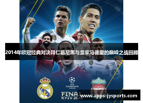 2014年欧冠经典对决拜仁慕尼黑与皇家马德里的巅峰之战回顾
