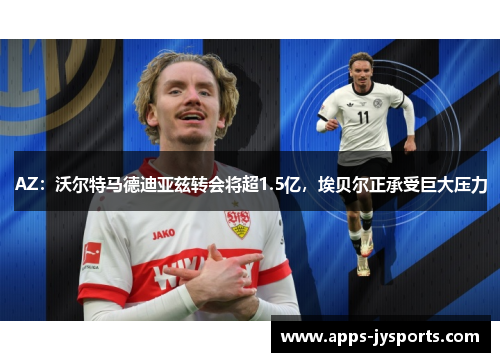 AZ:沃尔特马德迪亚兹转会将超1.5亿,埃贝尔正承受巨大压力 AZ:沃尔特马德迪亚兹转会将超1.5亿,埃贝尔正承受巨大压力