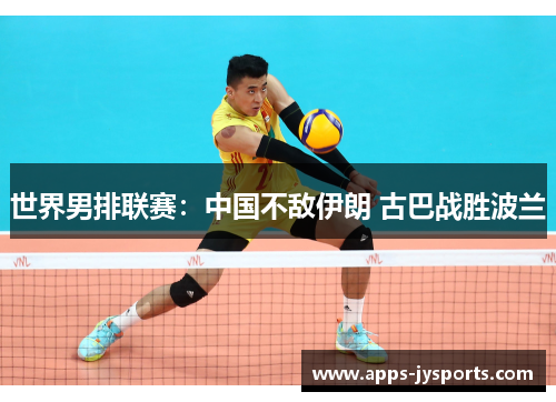世界男排联赛:中国不敌伊朗 古巴战胜波兰 世界男排联赛:中国不敌伊朗 古巴战胜波兰