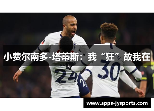 小费尔南多-塔蒂斯:我“狂”故我在 小费尔南多-塔蒂斯:我“狂”故我在