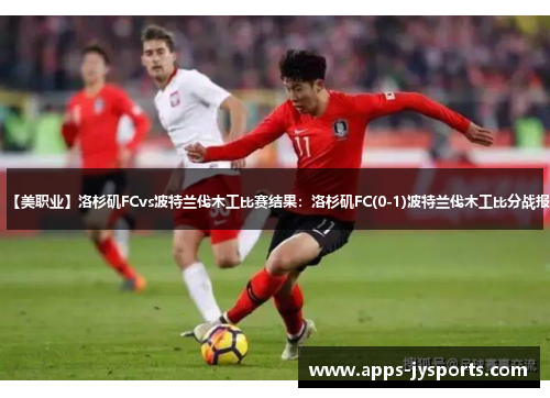 【美职业】洛杉矶FCvs波特兰伐木工比赛结果:洛杉矶FC(0-1)波特兰伐木工比分战报 【美职业】洛杉矶FCvs波特兰伐木工比赛结果:洛杉矶FC(0-1)波特兰伐木工比分战报