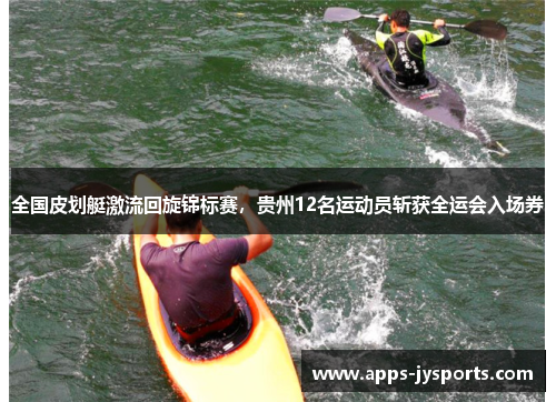 全国皮划艇激流回旋锦标赛,贵州12名运动员斩获全运会入场券 全国皮划艇激流回旋锦标赛,贵州12名运动员斩获全运会入场券