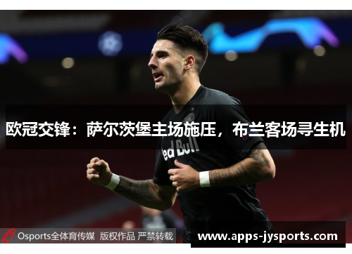 欧冠交锋:萨尔茨堡主场施压,布兰客场寻生机 欧冠交锋:萨尔茨堡主场施压,布兰客场寻生机