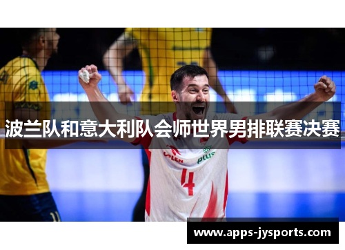 波兰队和意大利队会师世界男排联赛决赛 波兰队和意大利队会师世界男排联赛决赛