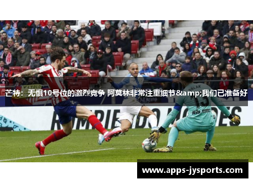 芒特:无惧10号位的激烈竞争 阿莫林非常注重细节&我们已准备好 芒特:无惧10号位的激烈竞争 阿莫林非常注重细节&我们已准备好