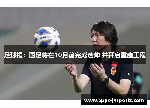 足球报:国足将在10月前完成选帅 并开启重建工程 足球报:国足将在10月前完成选帅 并开启重建工程