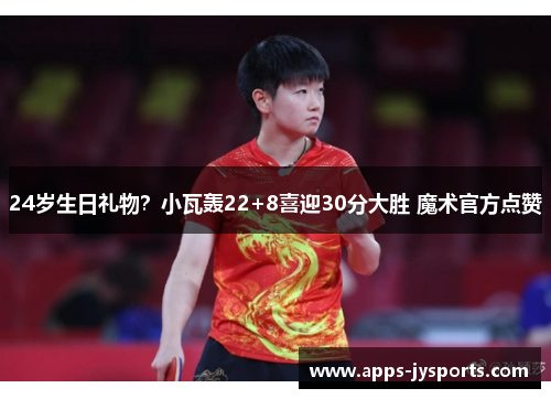 24岁生日礼物?小瓦轰22+8喜迎30分大胜 魔术官方点赞 24岁生日礼物?小瓦轰22+8喜迎30分大胜 魔术官方点赞